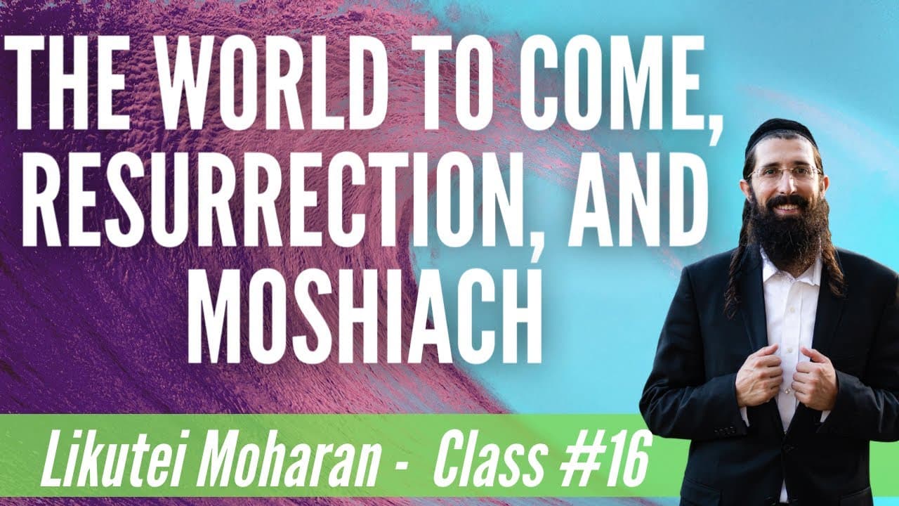 Intro to Mashiach, Resurrection of the Dead & The World to Come (Likutei Moharan Class 16)