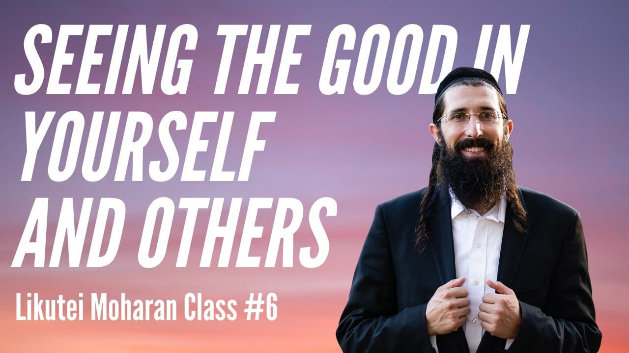 Seeing the Good In Yourself & Others (Likutei Moharan - Class 6)